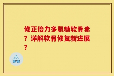 修正倍力多氨糖软骨素？详解软骨修复新进展？