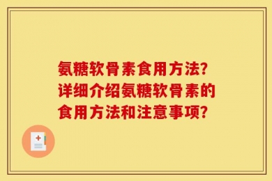 氨糖软骨素食用方法？详细介绍氨糖软骨素的食用方法和注意事项？