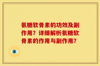氨糖软骨素的功效及副作用？详细解析氨糖软骨素的作用与副作用？