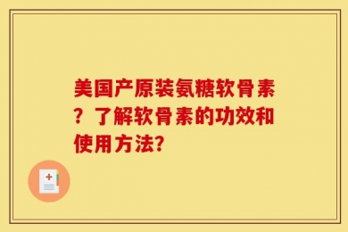 美国产原装氨糖软骨素？了解软骨素的功效和使用方法？