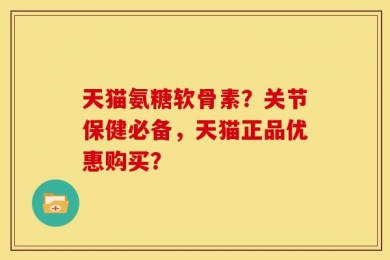 天猫氨糖软骨素？关节保健必备，天猫正品优惠购买？