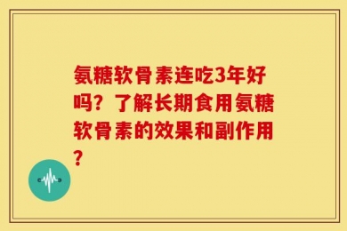 氨糖软骨素连吃3年好吗？了解长期食用氨糖软骨素的效果和副作用？