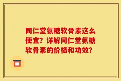 同仁堂氨糖软骨素这么便宜？详解同仁堂氨糖软骨素的价格和功效？