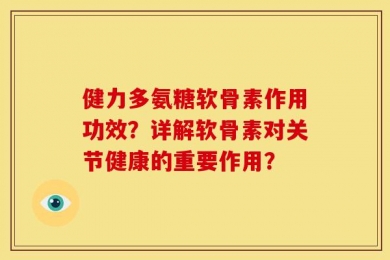 健力多氨糖软骨素作用功效？详解软骨素对关节健康的重要作用？