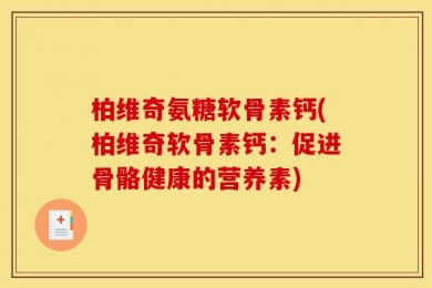 柏维奇氨糖软骨素钙(柏维奇软骨素钙：促进骨骼健康的营养素)