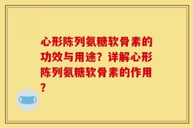 心形陈列氨糖软骨素的功效与用途？详解心形陈列氨糖软骨素的作用？