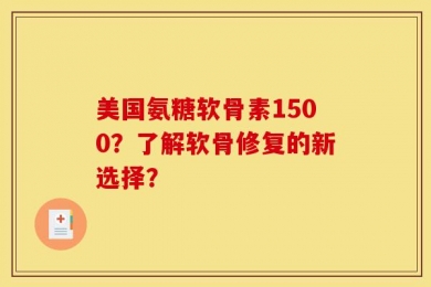 美国氨糖软骨素1500？了解软骨修复的新选择？
