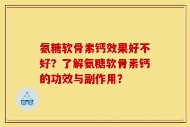 氨糖软骨素钙效果好不好？了解氨糖软骨素钙的功效与副作用？