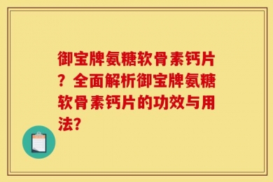 御宝牌氨糖软骨素钙片？全面解析御宝牌氨糖软骨素钙片的功效与用法？