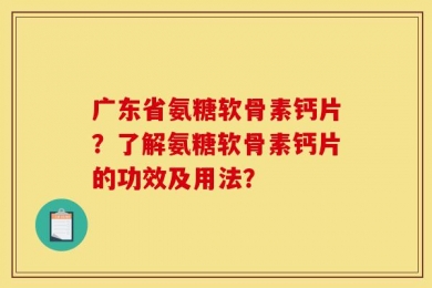 广东省氨糖软骨素钙片？了解氨糖软骨素钙片的功效及用法？