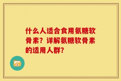 什么人适合食用氨糖软骨素？详解氨糖软骨素的适用人群？
