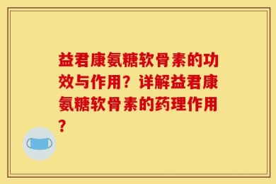 益君康氨糖软骨素的功效与作用？详解益君康氨糖软骨素的药理作用？