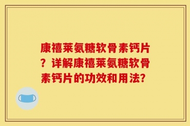 康禧莱氨糖软骨素钙片？详解康禧莱氨糖软骨素钙片的功效和用法？