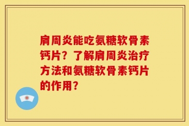 肩周炎能吃氨糖软骨素钙片？了解肩周炎治疗方法和氨糖软骨素钙片的作用？