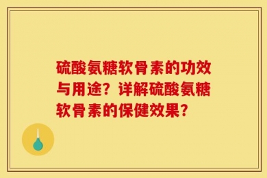 硫酸氨糖软骨素的功效与用途？详解硫酸氨糖软骨素的保健效果？