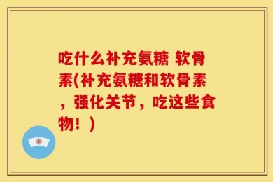 吃什么补充氨糖 软骨素(补充氨糖和软骨素，强化关节，吃这些食物！)