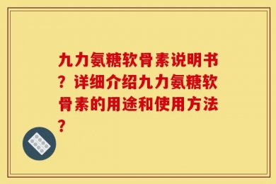 九力氨糖软骨素说明书？详细介绍九力氨糖软骨素的用途和使用方法？