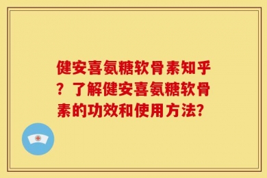 健安喜氨糖软骨素知乎？了解健安喜氨糖软骨素的功效和使用方法？