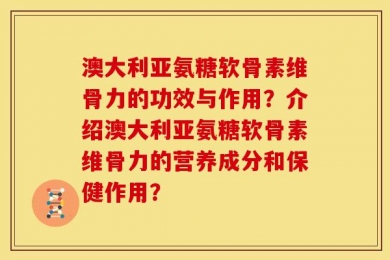 澳大利亚氨糖软骨素维骨力的功效与作用？介绍澳大利亚氨糖软骨素维骨力的营养成分和保健作用？