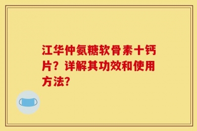 江华仲氨糖软骨素十钙片？详解其功效和使用方法？