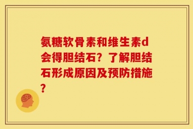 氨糖软骨素和维生素d会得胆结石？了解胆结石形成原因及预防措施？
