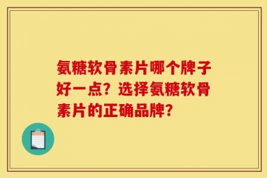 氨糖软骨素片哪个牌子好一点？选择氨糖软骨素片的正确品牌？