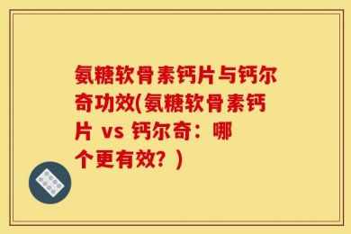 氨糖软骨素钙片与钙尔奇功效(氨糖软骨素钙片 vs 钙尔奇：哪个更有效？)