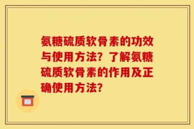 氨糖硫质软骨素的功效与使用方法？了解氨糖硫质软骨素的作用及正确使用方法？