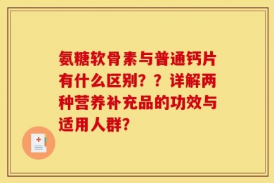 氨糖软骨素与普通钙片有什么区别？？详解两种营养补充品的功效与适用人群？