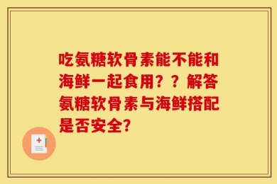 吃氨糖软骨素能不能和海鲜一起食用？？解答氨糖软骨素与海鲜搭配是否安全？
