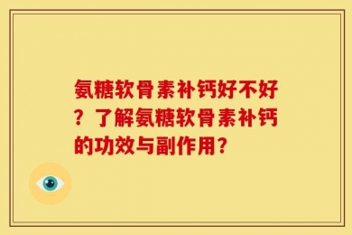 氨糖软骨素补钙好不好？了解氨糖软骨素补钙的功效与副作用？