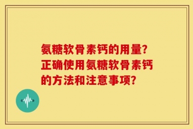 氨糖软骨素钙的用量？正确使用氨糖软骨素钙的方法和注意事项？