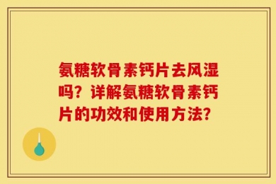 氨糖软骨素钙片去风湿吗？详解氨糖软骨素钙片的功效和使用方法？