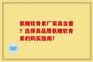氨糖软骨素厂家高含量？选择高品质氨糖软骨素的购买指南？