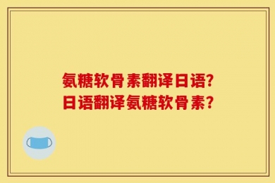 氨糖软骨素翻译日语？日语翻译氨糖软骨素？