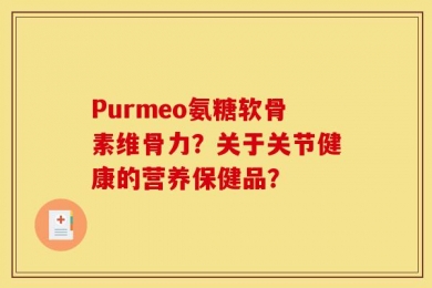 Purmeo氨糖软骨素维骨力？关于关节健康的营养保健品？