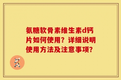 氨糖软骨素维生素d钙片如何使用？详细说明使用方法及注意事项？