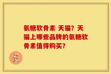 氨糖软骨素 天猫？天猫上哪些品牌的氨糖软骨素值得购买？
