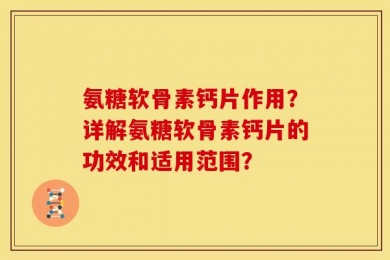 氨糖软骨素钙片作用？详解氨糖软骨素钙片的功效和适用范围？