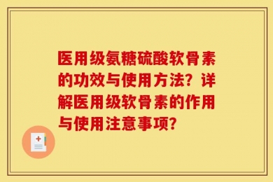 医用级氨糖硫酸软骨素的功效与使用方法？详解医用级软骨素的作用与使用注意事项？