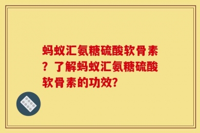 蚂蚁汇氨糖硫酸软骨素？了解蚂蚁汇氨糖硫酸软骨素的功效？