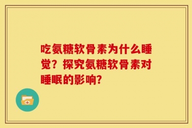 吃氨糖软骨素为什么睡觉？探究氨糖软骨素对睡眠的影响？