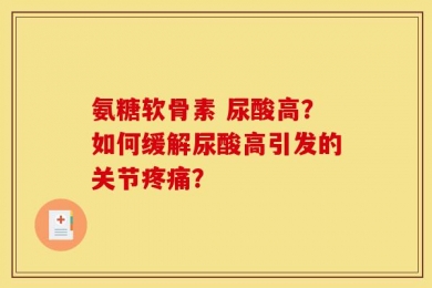 氨糖软骨素 尿酸高？如何缓解尿酸高引发的关节疼痛？