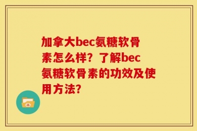 加拿大bec氨糖软骨素怎么样？了解bec氨糖软骨素的功效及使用方法？