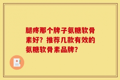 腿疼那个牌子氨糖软骨素好？推荐几款有效的氨糖软骨素品牌？