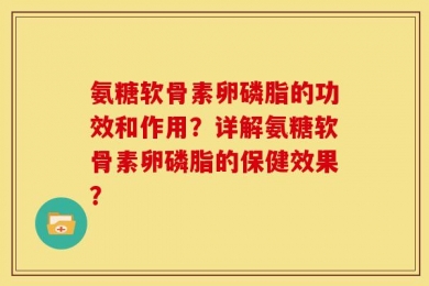 氨糖软骨素卵磷脂的功效和作用？详解氨糖软骨素卵磷脂的保健效果？