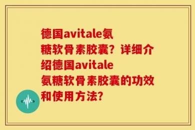 德国avitale氨糖软骨素胶囊？详细介绍德国avitale氨糖软骨素胶囊的功效和使用方法？