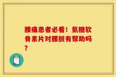 腰痛患者必看！氨糖软骨素片对腰脱有帮助吗？