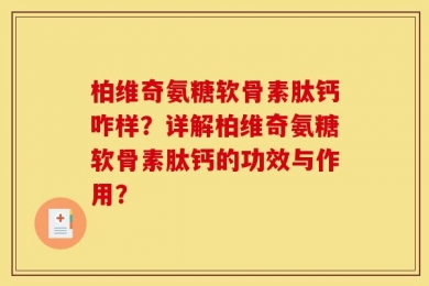 柏维奇氨糖软骨素肽钙咋样？详解柏维奇氨糖软骨素肽钙的功效与作用？