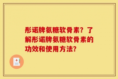 彤诺牌氨糖软骨素？了解彤诺牌氨糖软骨素的功效和使用方法？